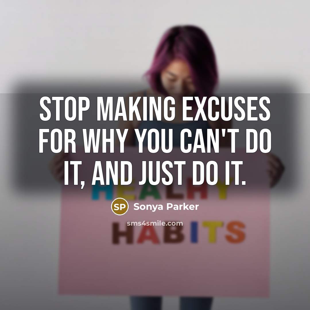 “Stop making excuses for WHY you can't do it, and just do it.” quote by Sonya Parker