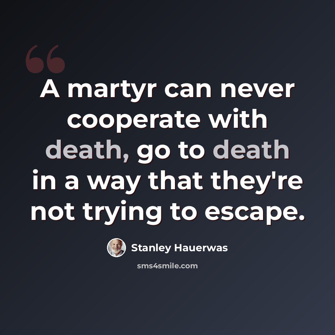 “A martyr can never cooperate with death, go to death in a way that they're not trying to escape.” quote by Stanley Hauerwas