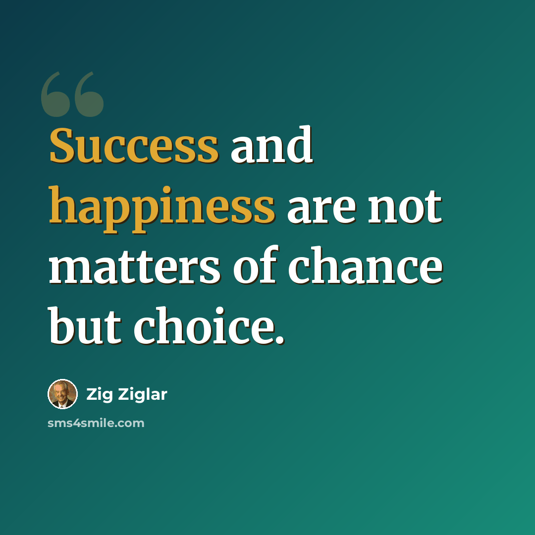 “Success and happiness are not matters of chance but choice.” quote by Zig Ziglar