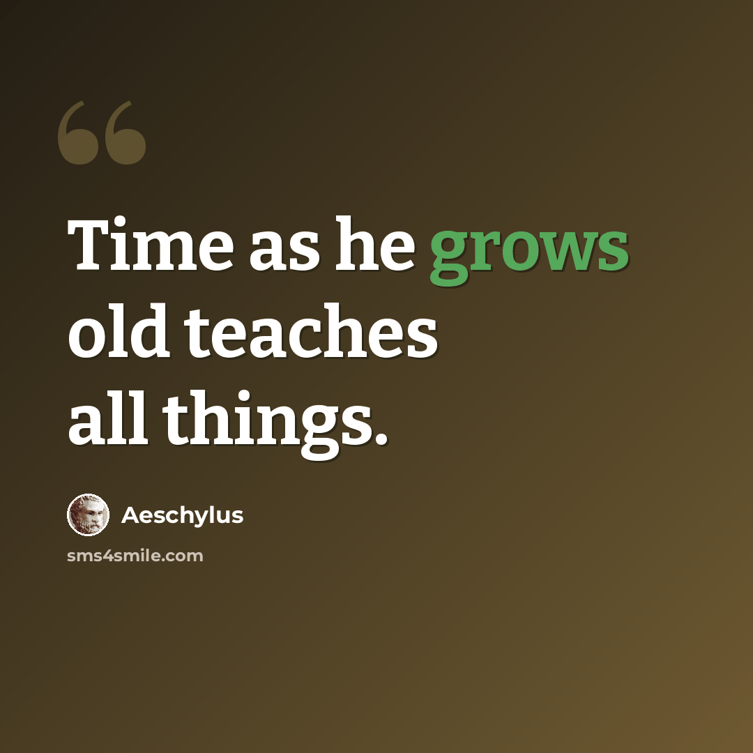 “Time as he grows old teaches all things.” quote by Aeschylus