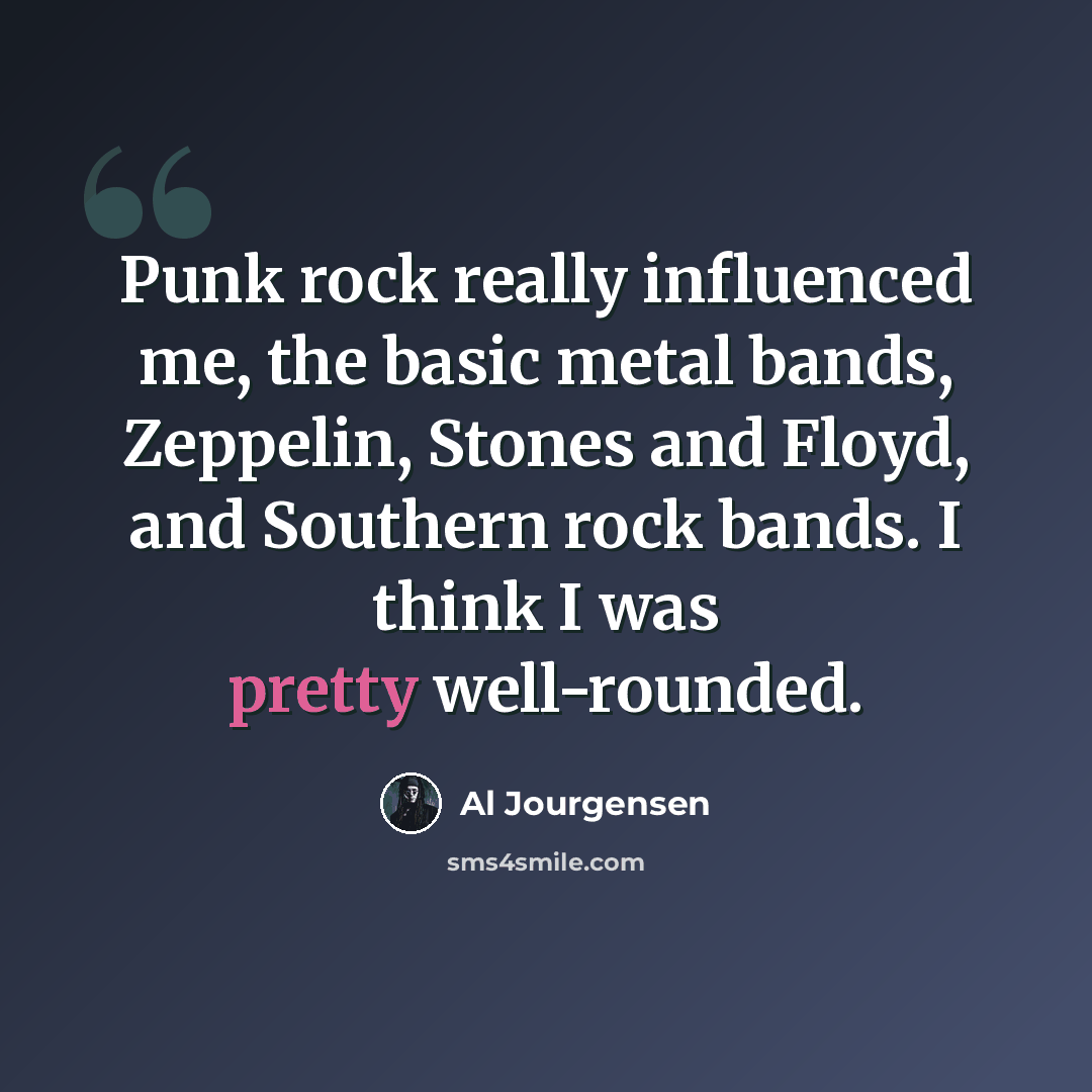 “Punk rock really influenced me, the basic metal bands, Zeppelin, Stones and Floyd, and Southern rock bands. I think I was pretty well-rounded.” quote by Al Jourgensen