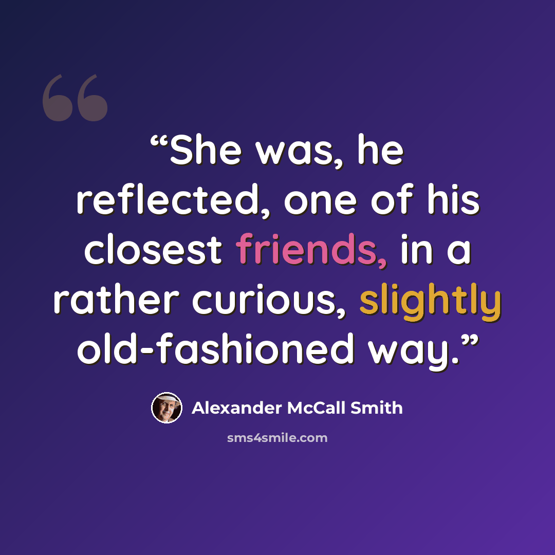 “She was, he reflected, one of his closest friends, in a rather curious, slightly old-fashioned way.” quote by Alexander McCall Smith