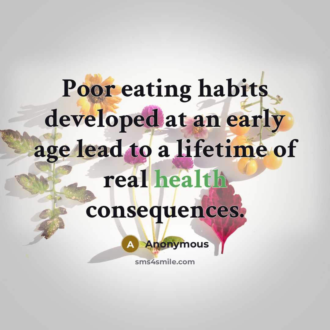 “Poor eating habits developed at an early age lead to a lifetime of real health consequences.” quote by Anonymous