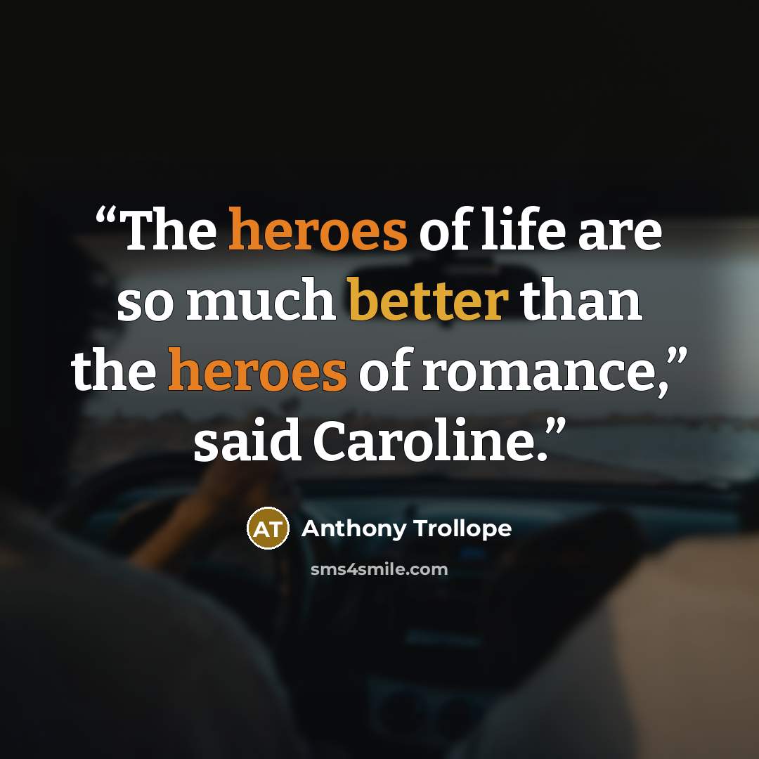 “The heroes of life are so much better than the heroes of romance,” said Caroline.” quote by Anthony Trollope