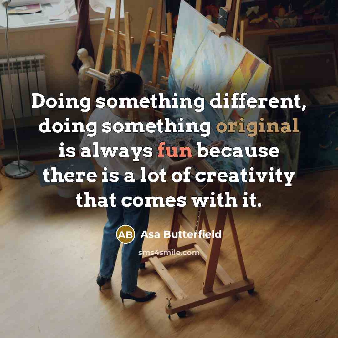 “Doing something different, doing something original is always fun because there is a lot of creativity that comes with it.” quote by Asa Butterfield
