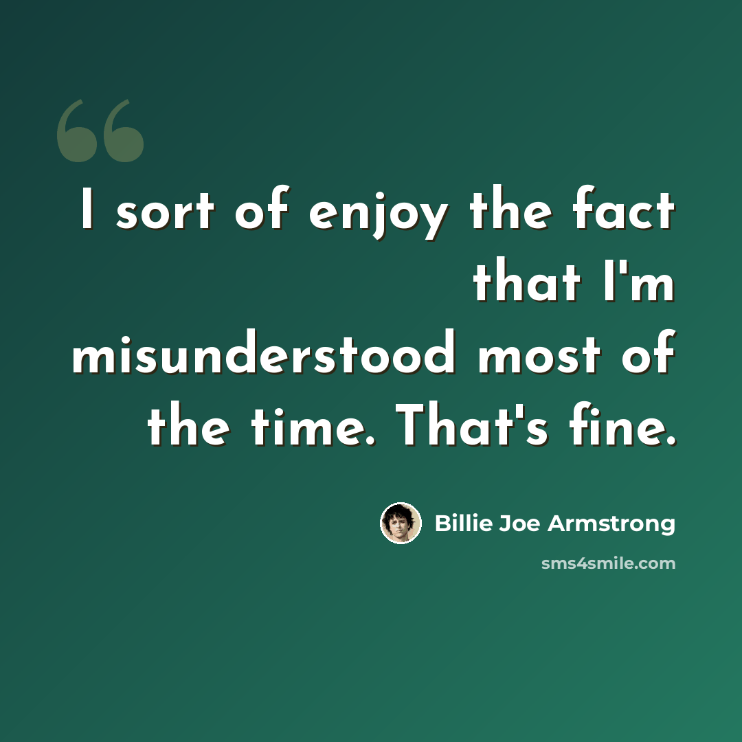 “I sort of enjoy the fact that I'm misunderstood most of the time. That's fine.” quote by Billie Joe Armstrong