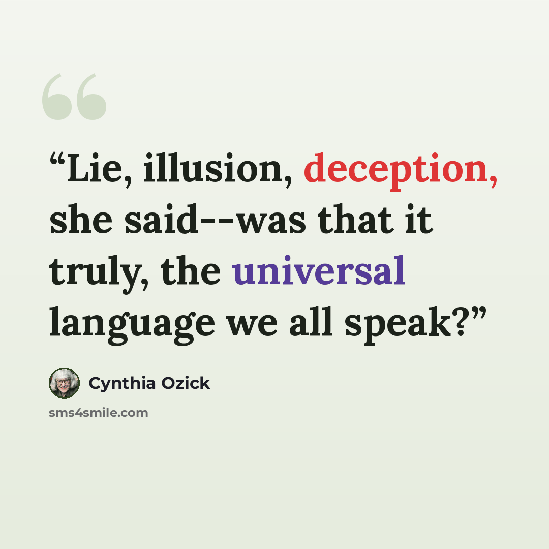 “Lie, illusion, deception, she said--was that it truly, the universal language we all speak?” quote by Cynthia Ozick