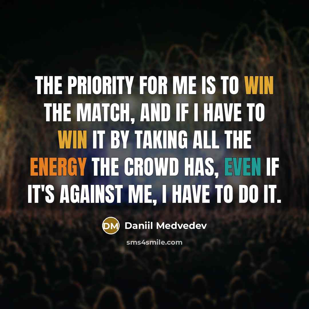 “The priority for me is to win the match, and if I have to win it by taking all the energy the crowd has, even if it's against me, I have to do it.” quote by Daniil Medvedev
