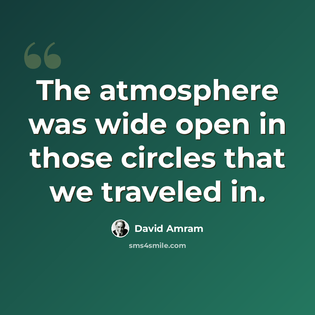 “The atmosphere was wide open in those circles that we traveled in.” quote by David Amram