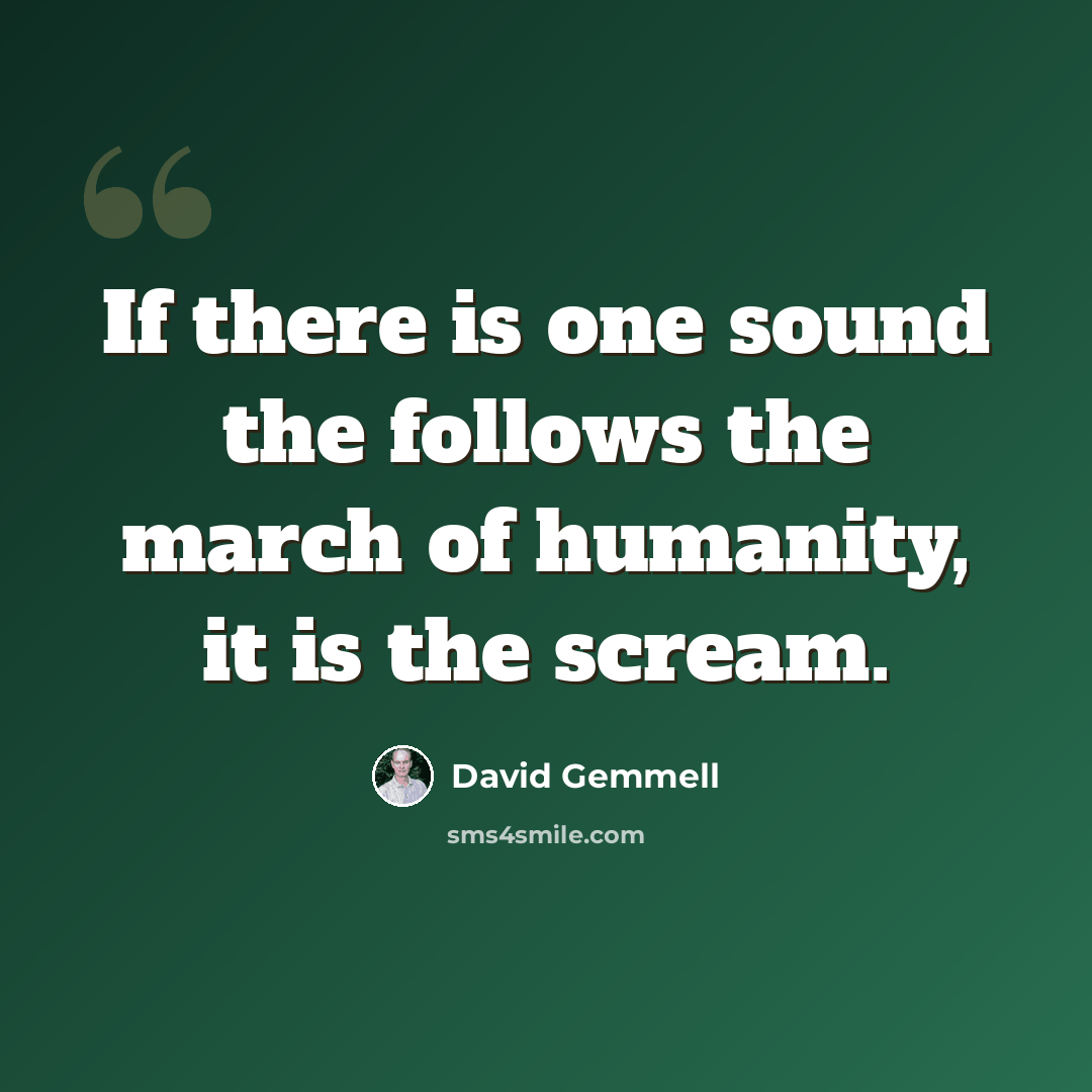 “If there is one sound the follows the march of humanity, it is the scream.” quote by David Gemmell