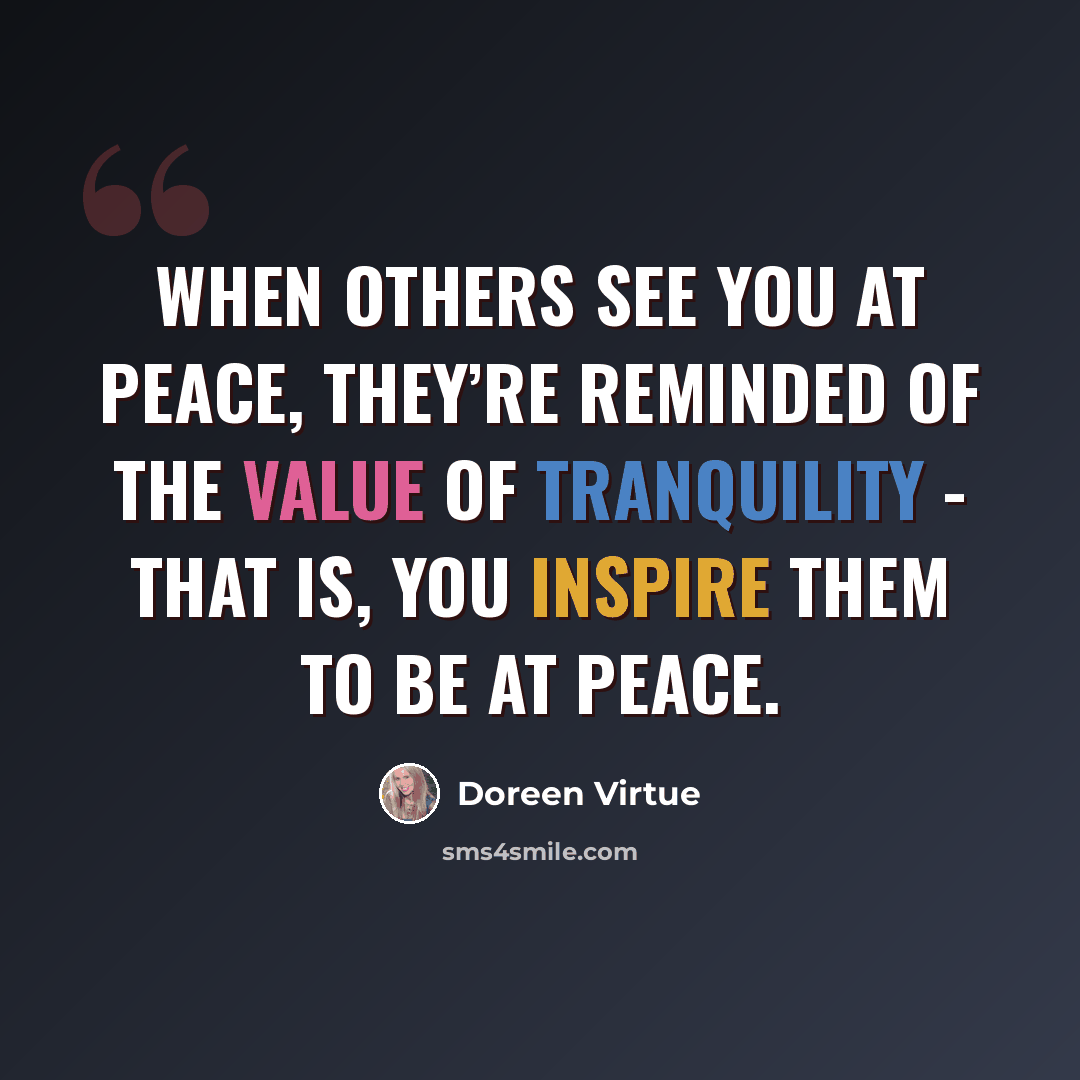 “When others see you at peace, they’re reminded of the value of tranquility - that is, you inspire them to be at peace.” quote by Doreen Virtue