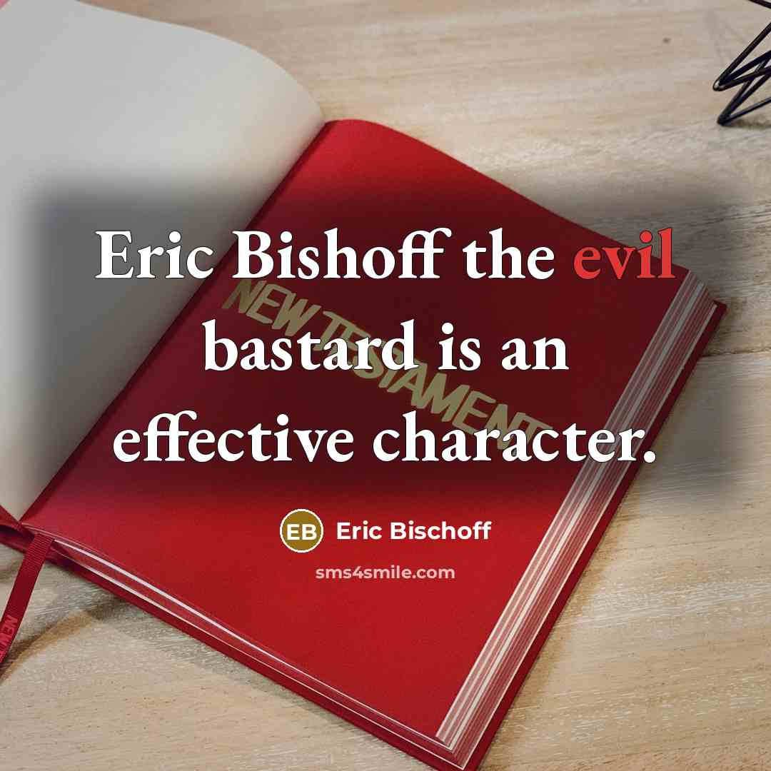 “Eric Bishoff the evil bastard is an effective character.” quote by Eric Bischoff
