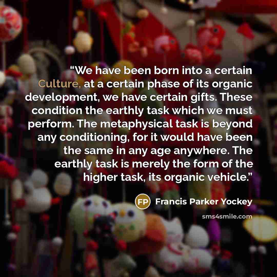 “We have been born into a certain Culture, at a certain phase of its organic development, we have certain gifts. These condition the earthly task which we must perform. The metaphysical task is beyond any conditioning, for it would have been the same in any age anywhere. The earthly task is merely…” quote by Francis Parker Yockey