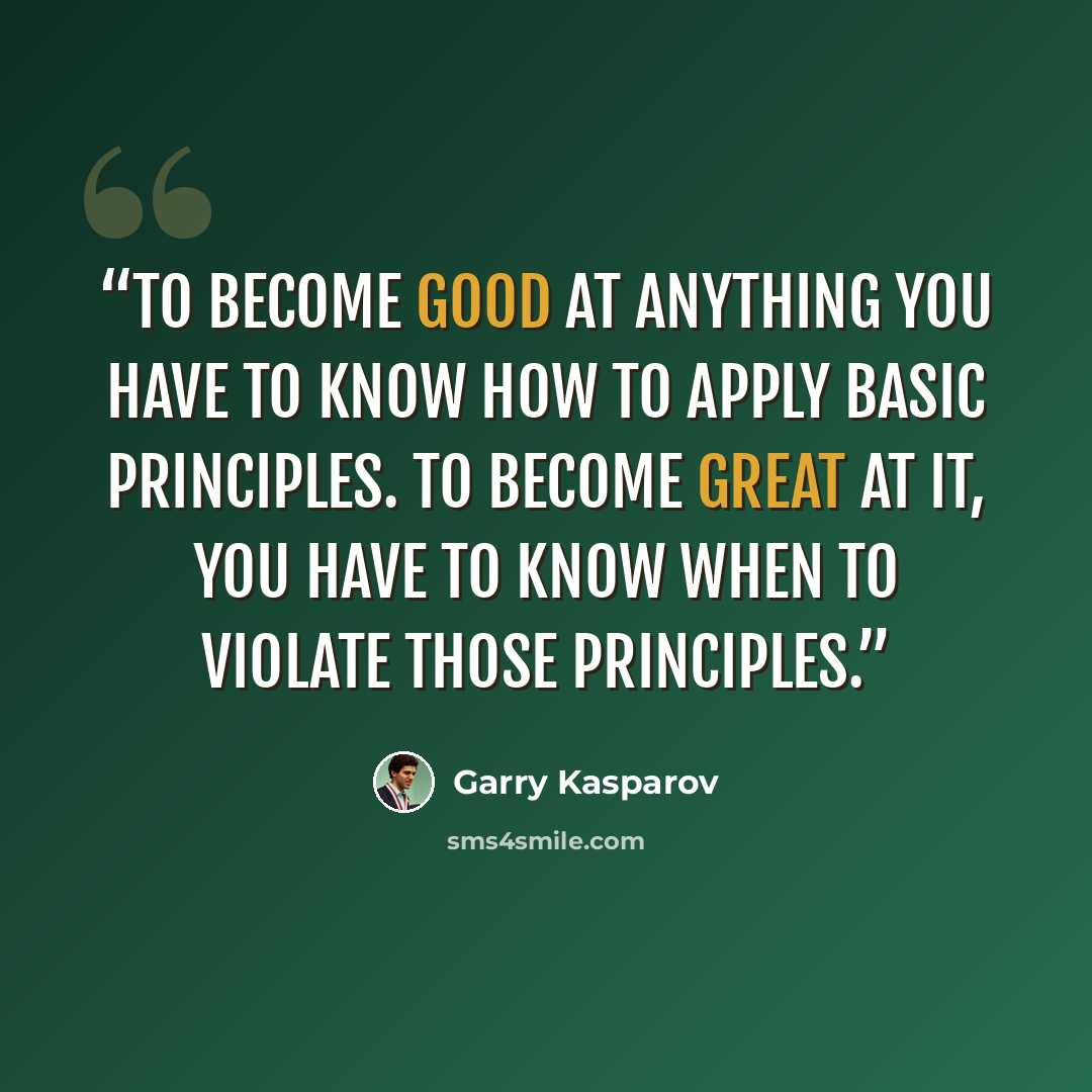 “To become good at anything you have to know how to apply basic principles. To become great at it, you have to know when to violate those principles.” quote by Garry Kasparov