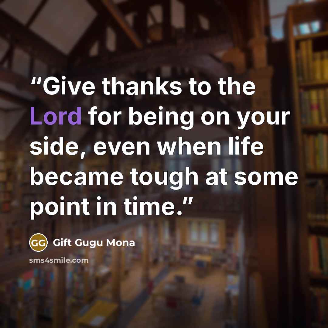 “Give thanks to the Lord for being on your side, even when life became tough at some point in time.” quote by Gift Gugu Mona