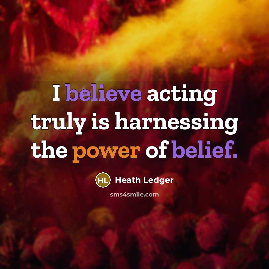 “I believe acting truly is harnessing the power of belief.” quote by Heath Ledger