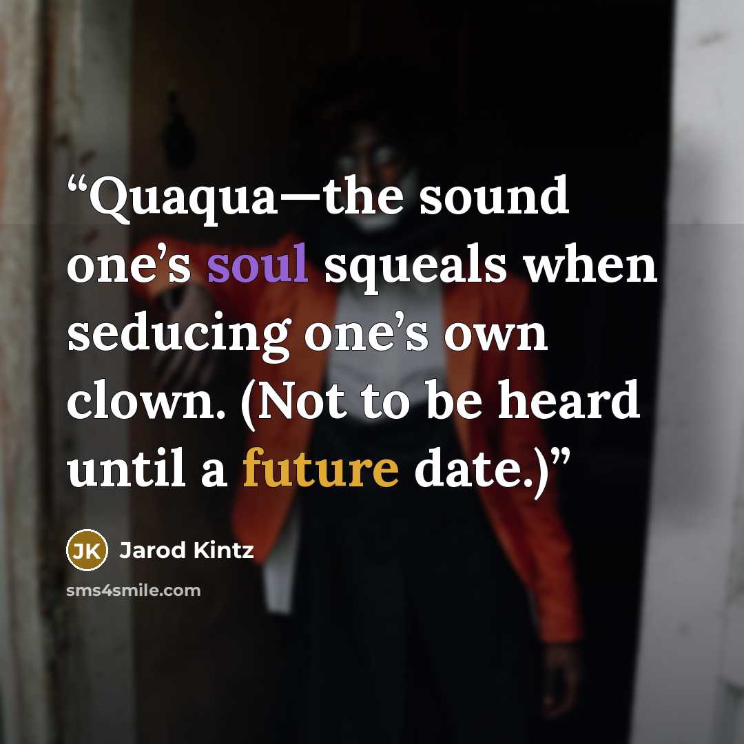 “Quaqua—the sound one’s soul squeals when seducing one’s own clown. (Not to be heard until a future date.)” quote by Jarod Kintz