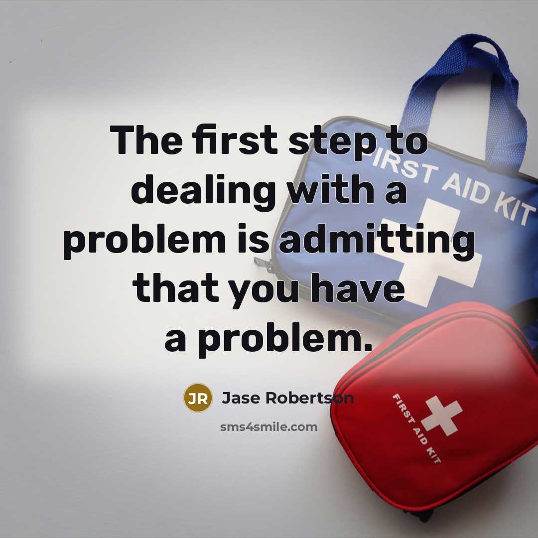 “The first step to dealing with a problem is admitting that you have a problem.” quote by Jase Robertson
