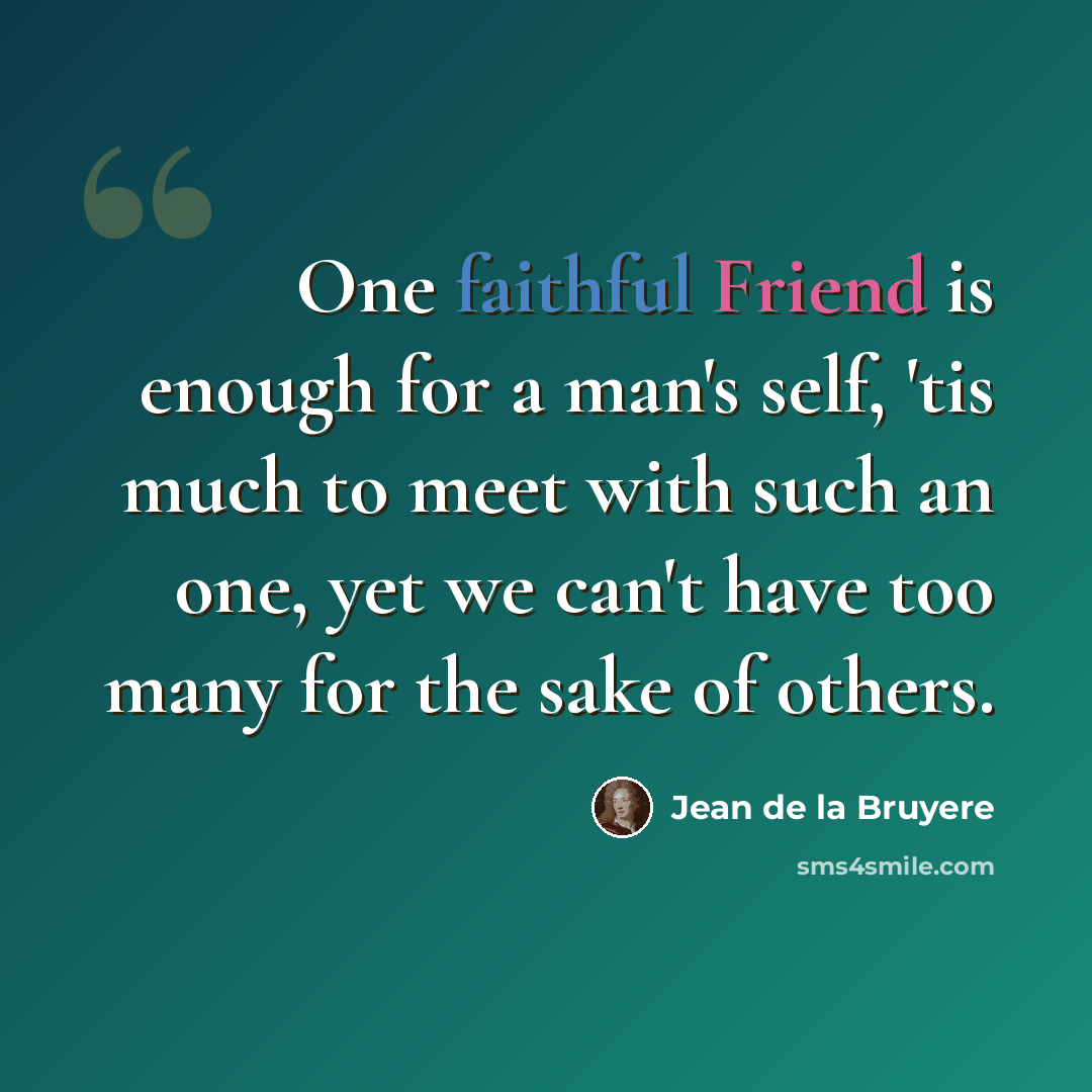 “One faithful Friend is enough for a man's self, 'tis much to meet with such an one, yet we can't have too many for the sake of others.” quote by Jean de la Bruyere