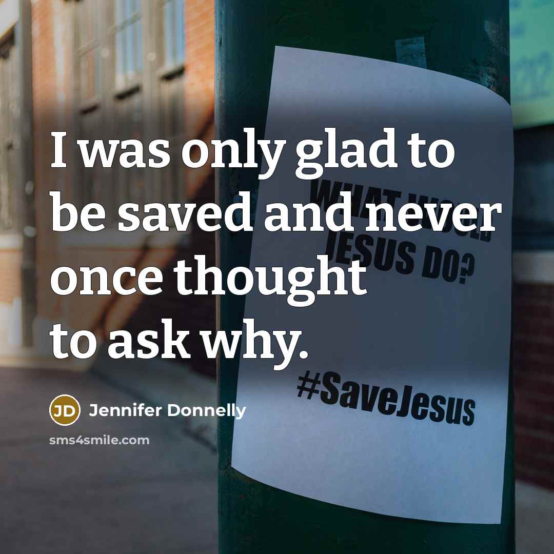 “I was only glad to be saved and never once thought to ask why.” quote by Jennifer Donnelly