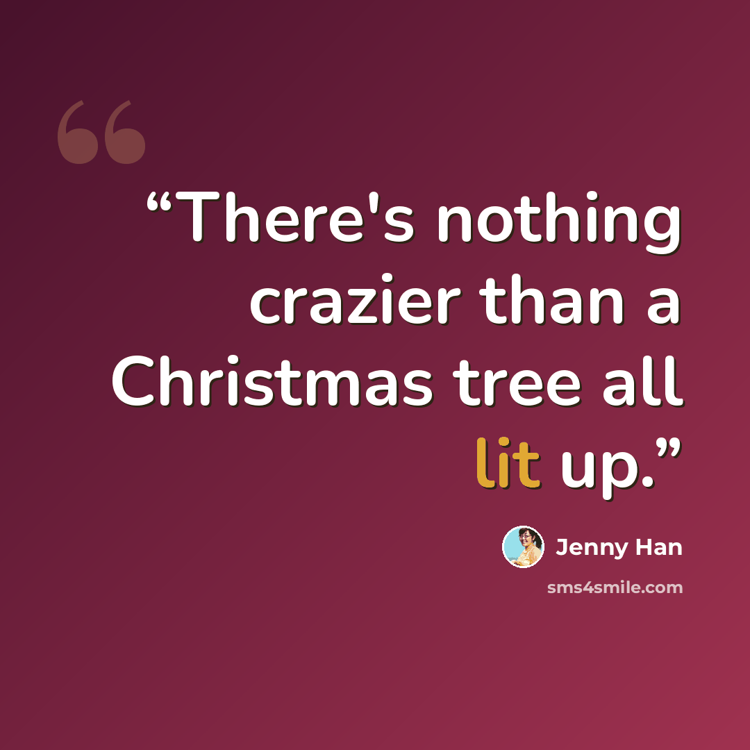 “There's nothing crazier than a Christmas tree all lit up.” quote by Jenny Han