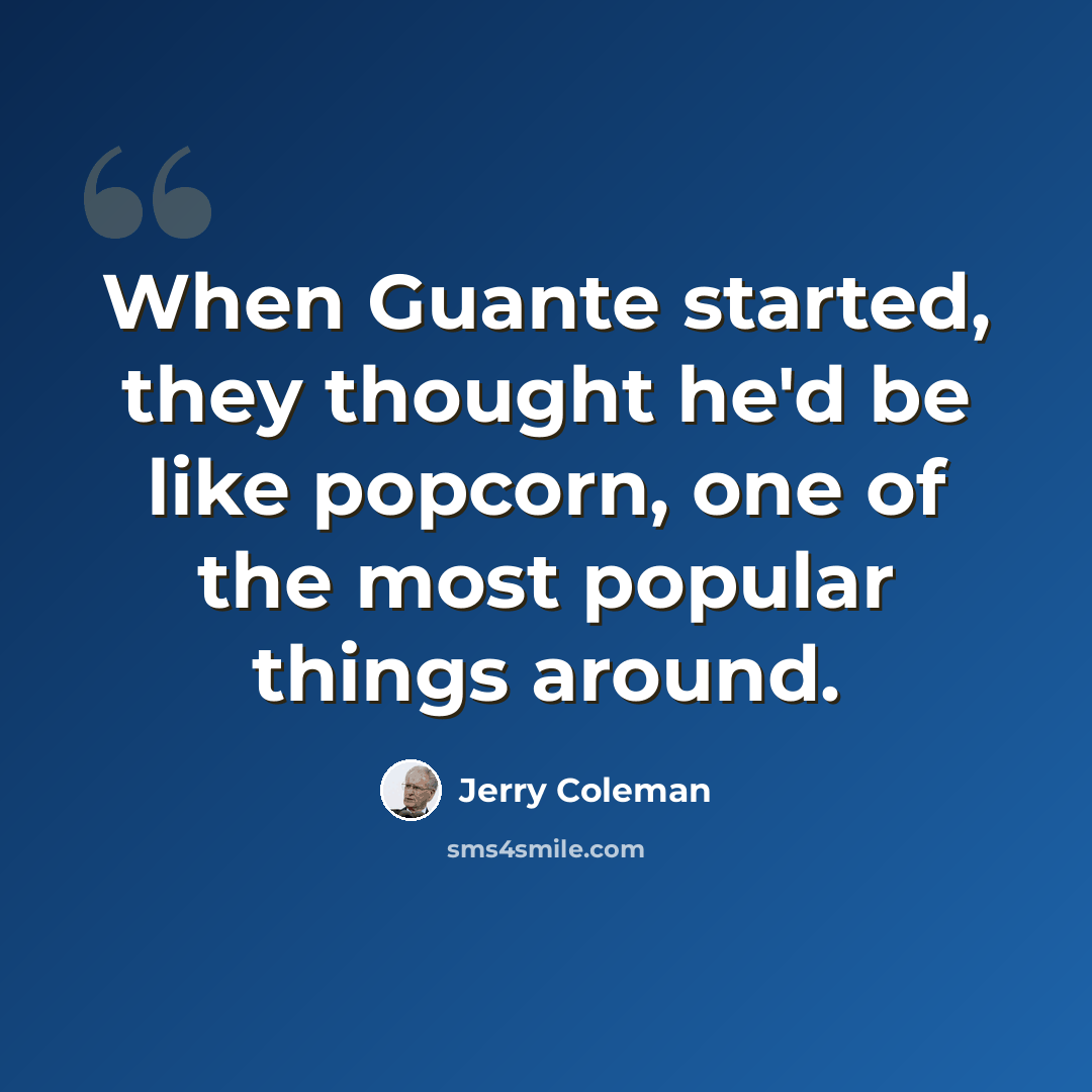 “When Guante started, they thought he'd be like popcorn, one of the most popular things around.” quote by Jerry Coleman