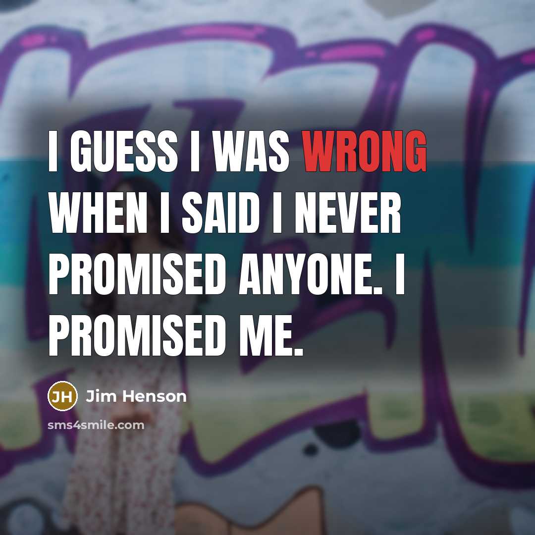 “I guess I was wrong when I said I never promised anyone. I promised me.” quote by Jim Henson