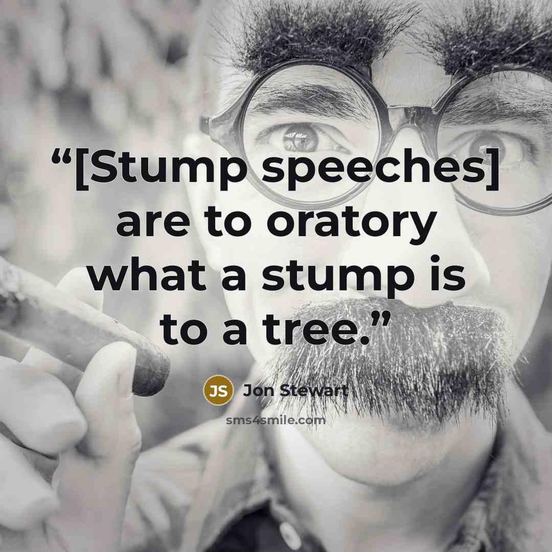 “[Stump speeches] are to oratory what a stump is to a tree.” quote by Jon Stewart