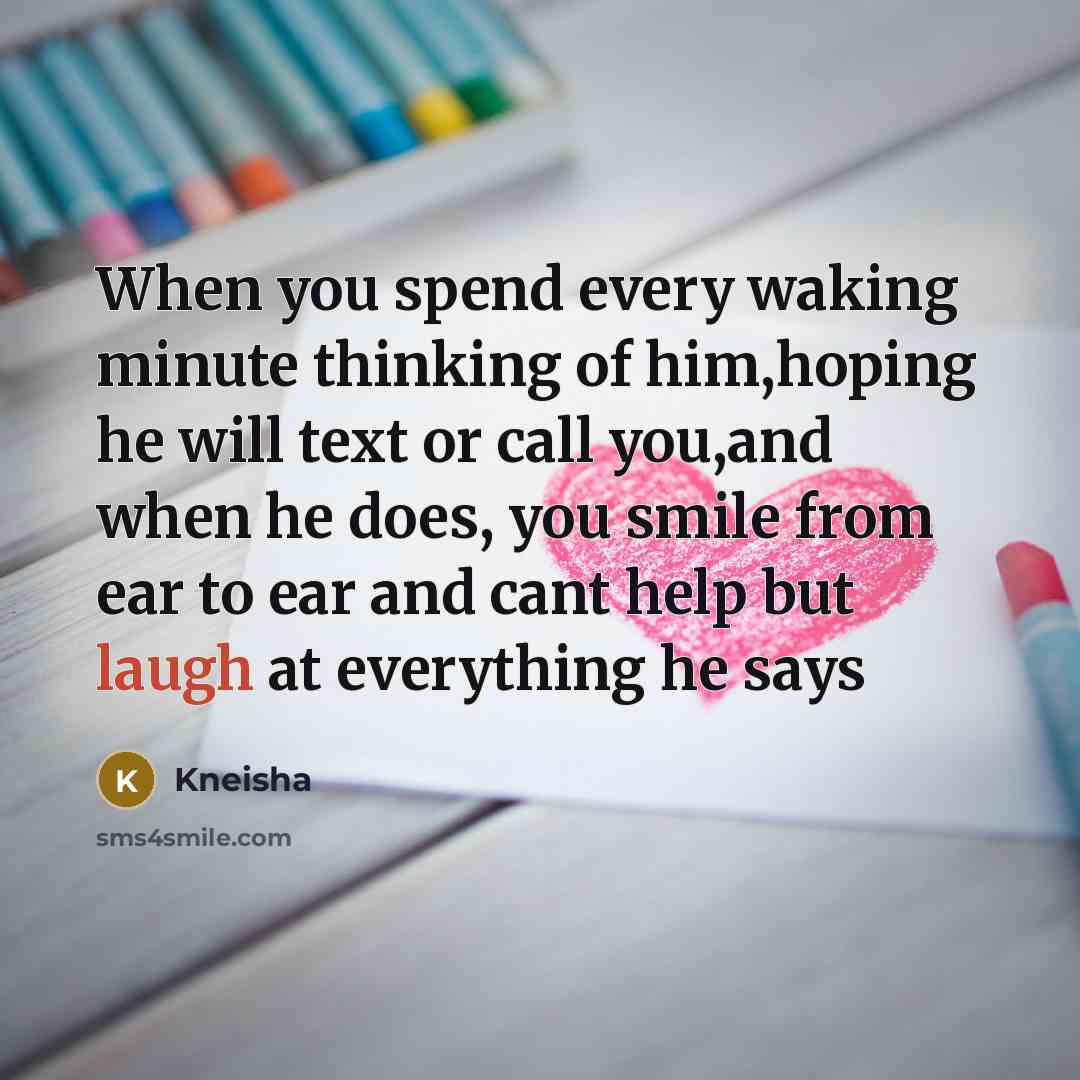 “When you spend every waking minute thinking of him,hoping he will text or call you,and when he does, you smile from ear to ear and cant help but laugh at everything he says” quote by Kneisha