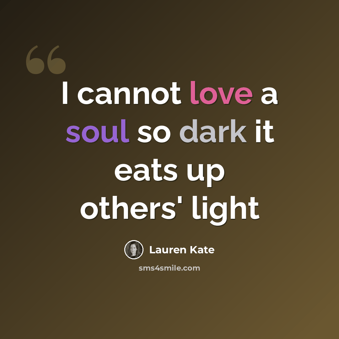 “I cannot love a soul so dark it eats up others' light” quote by Lauren Kate