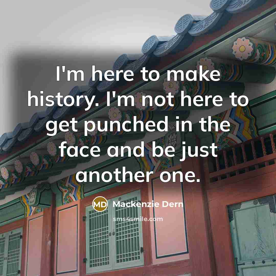 “I'm here to make history. I'm not here to get punched in the face and be just another one.” quote by Mackenzie Dern