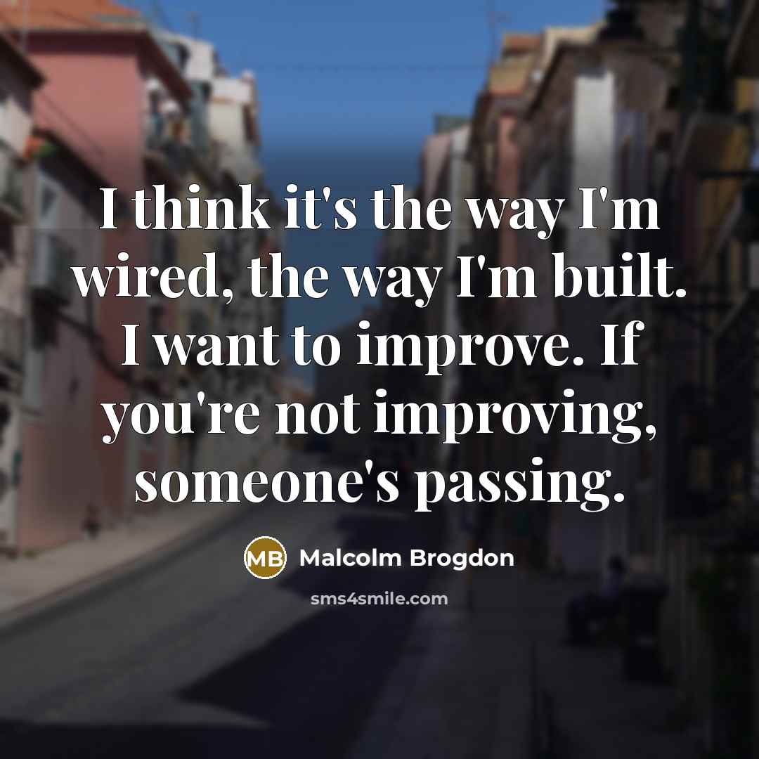 “I think it's the way I'm wired, the way I'm built. I want to improve. If you're not improving, someone's passing.” quote by Malcolm Brogdon