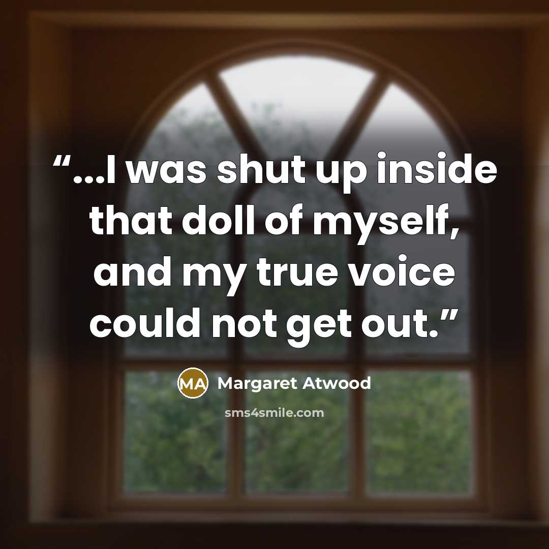 “...I was shut up inside that doll of myself, and my true voice could not get out.” quote by Margaret Atwood