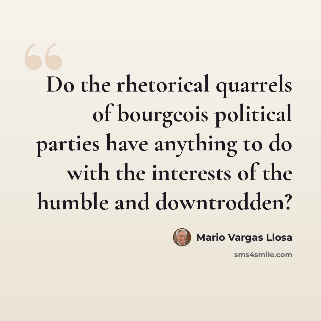 “Do the rhetorical quarrels of bourgeois political parties have anything to do with the interests of the humble and downtrodden?” quote by Mario Vargas Llosa
