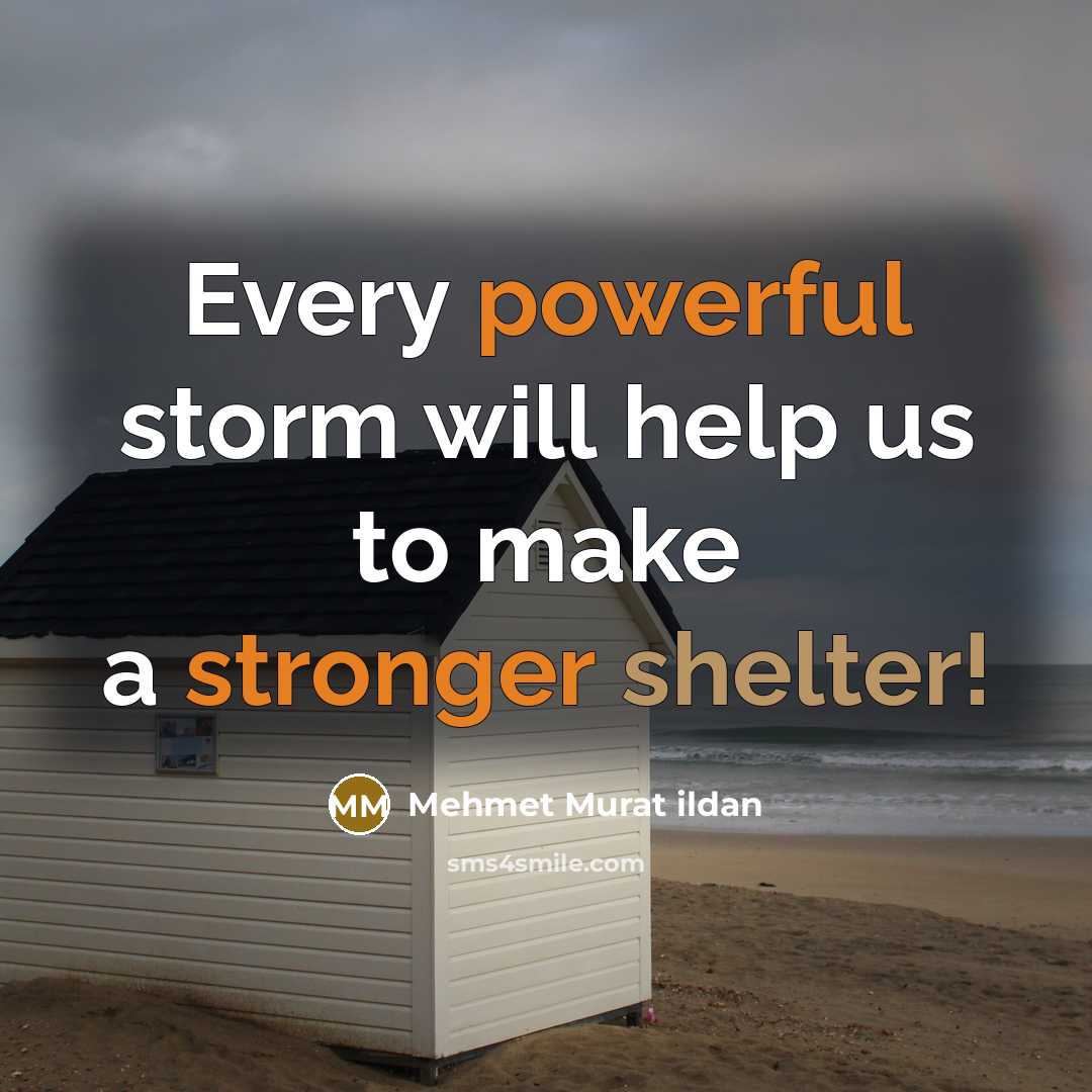 “Every powerful storm will help us to make a stronger shelter!” quote by Mehmet Murat Ildan
