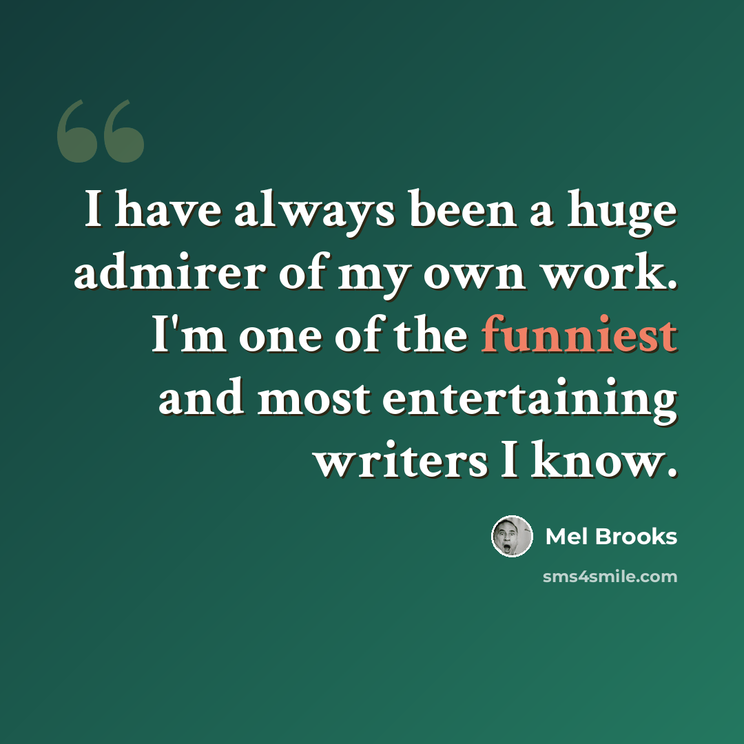 “I have always been a huge admirer of my own work. I'm one of the funniest and most entertaining writers I know.” quote by Mel Brooks