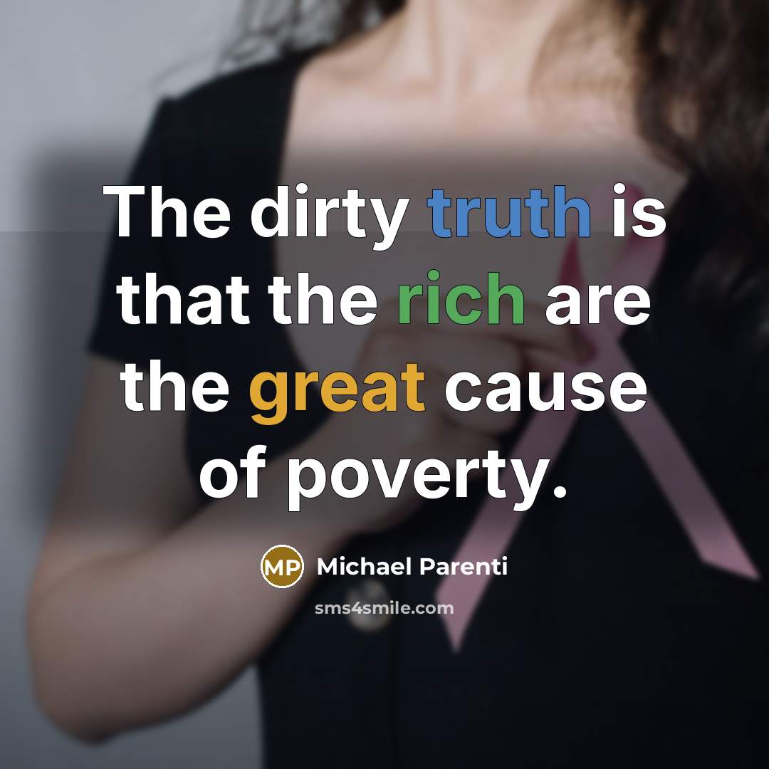 “The dirty truth is that the rich are the great cause of poverty.” quote by Michael Parenti