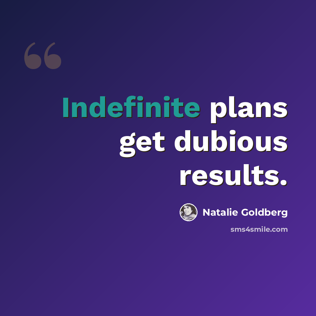 “Indefinite plans get dubious results.” quote by Natalie Goldberg