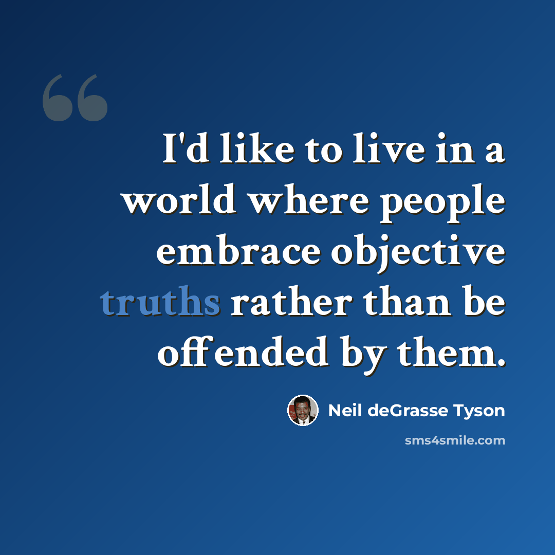 “I'd like to live in a world where people embrace objective truths rather than be offended by them.” quote by Neil deGrasse Tyson