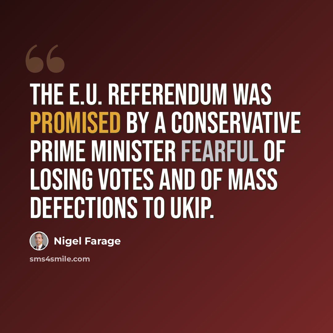 “The E.U. referendum was promised by a Conservative Prime Minister fearful of losing votes and of mass defections to UKIP.” quote by Nigel Farage
