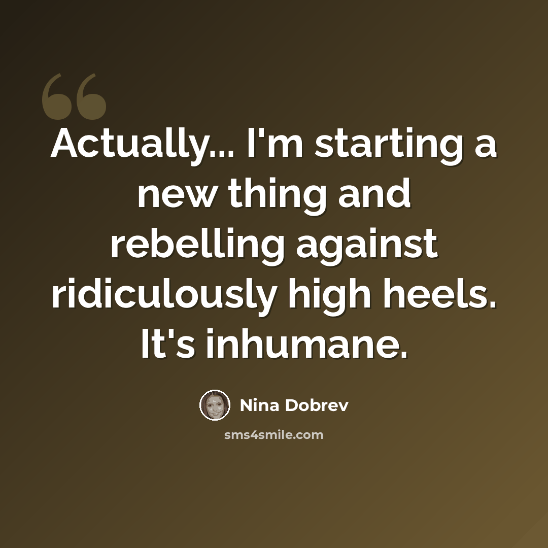 “Actually... I'm starting a new thing and rebelling against ridiculously high heels. It's inhumane.” quote by Nina Dobrev