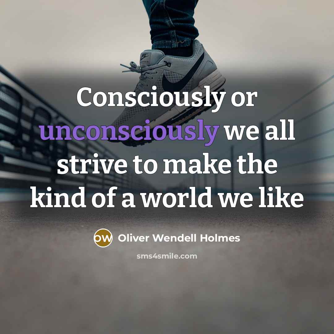 “Consciously or unconsciously we all strive to make the kind of a world we like” quote by Oliver Wendell Holmes