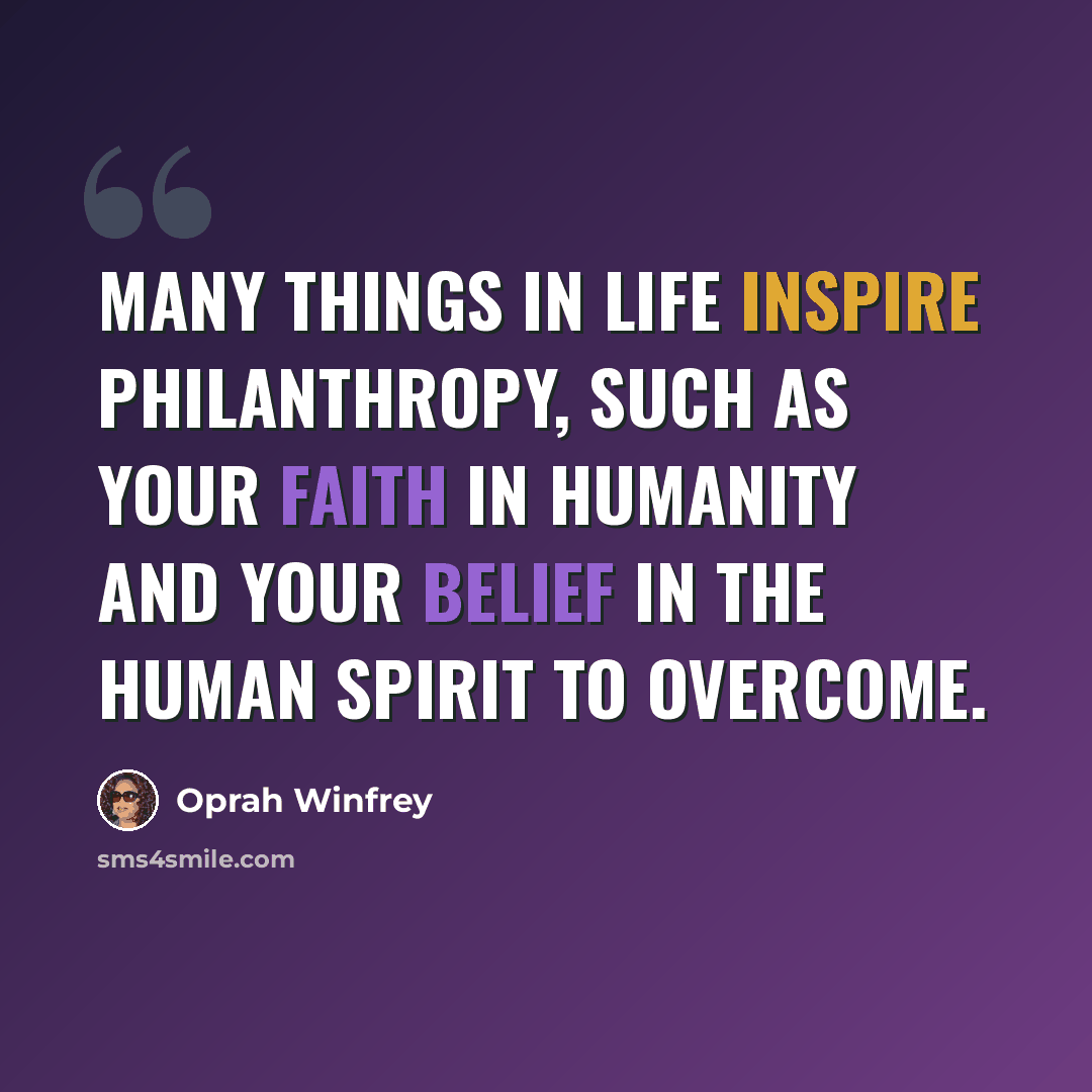 “Many things in life inspire philanthropy, such as your faith in humanity and your belief in the human spirit to overcome.” quote by Oprah Winfrey