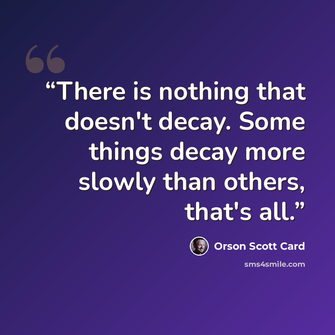“There is nothing that doesn't decay. Some things decay more slowly than others, that's all.” quote by Orson Scott Card