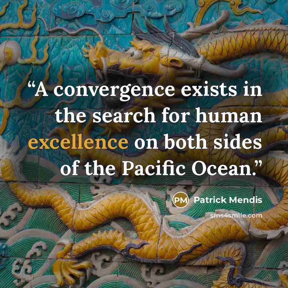 “A convergence exists in the search for human excellence on both sides of the Pacific Ocean.” quote by Patrick Mendis