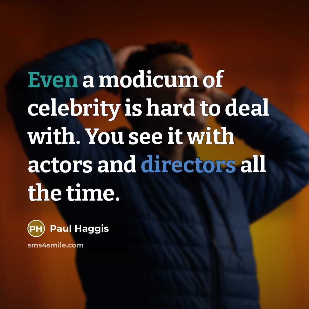“Even a modicum of celebrity is hard to deal with. You see it with actors and directors all the time.” quote by Paul Haggis