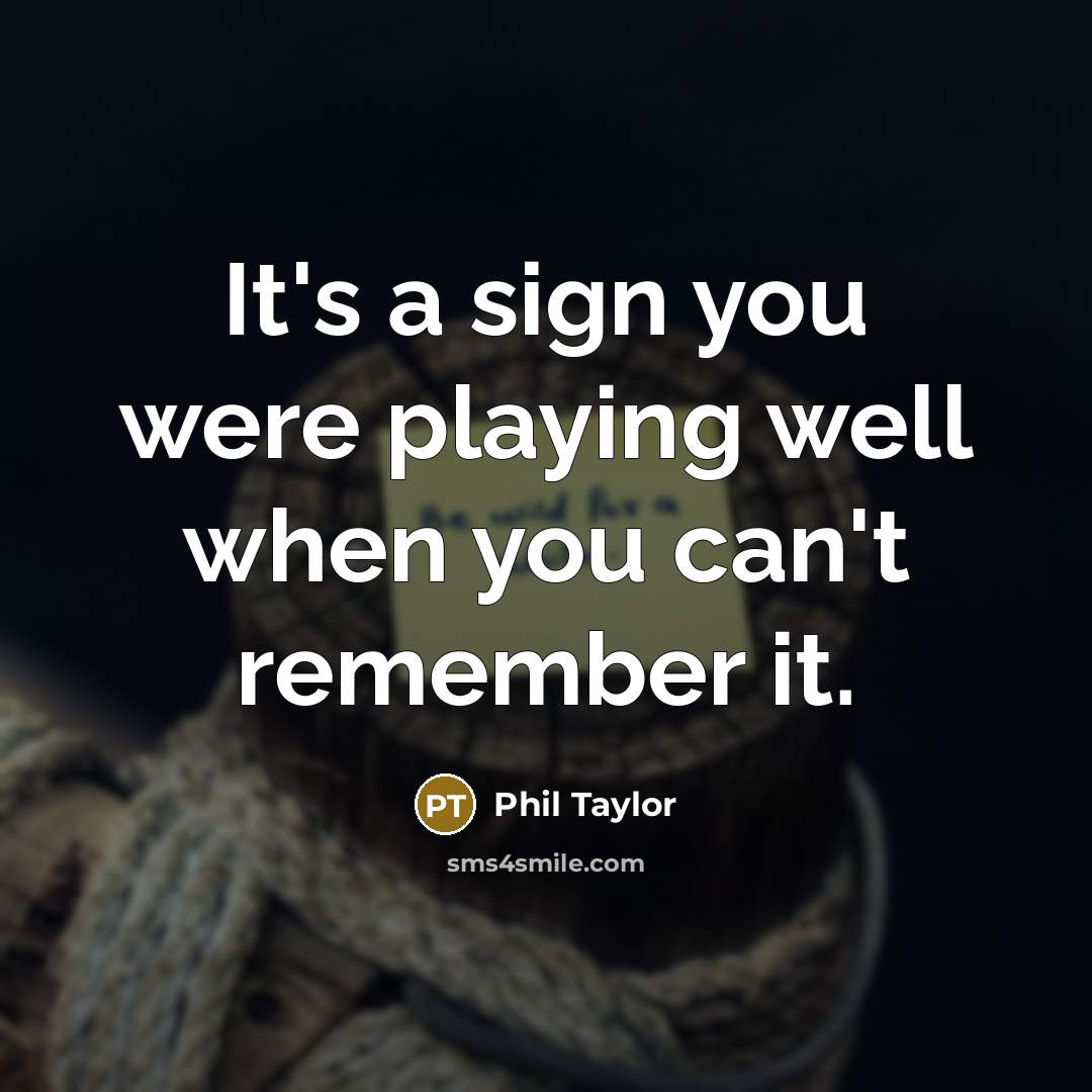 “It's a sign you were playing well when you can't remember it.” quote by Phil Taylor