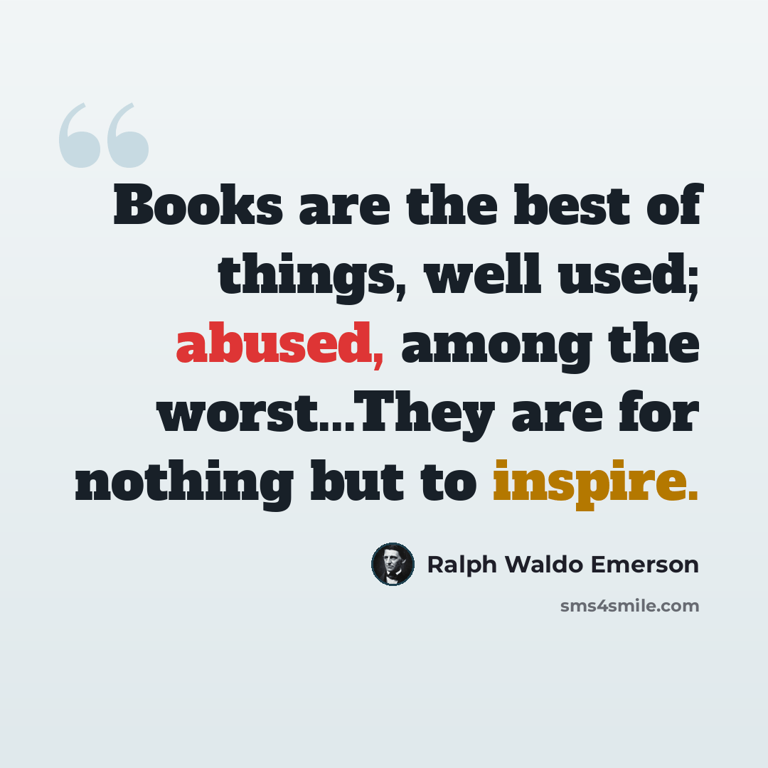 “Books are the best of things, well used; abused, among the worst...They are for nothing but to inspire.” quote by Ralph Waldo Emerson