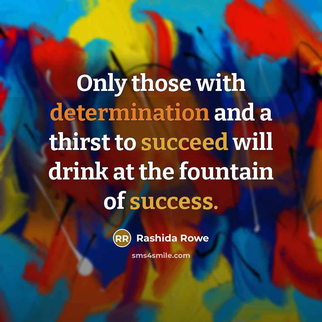 “Only those with determination and a thirst to succeed will drink at the fountain of success.” quote by Rashida Rowe