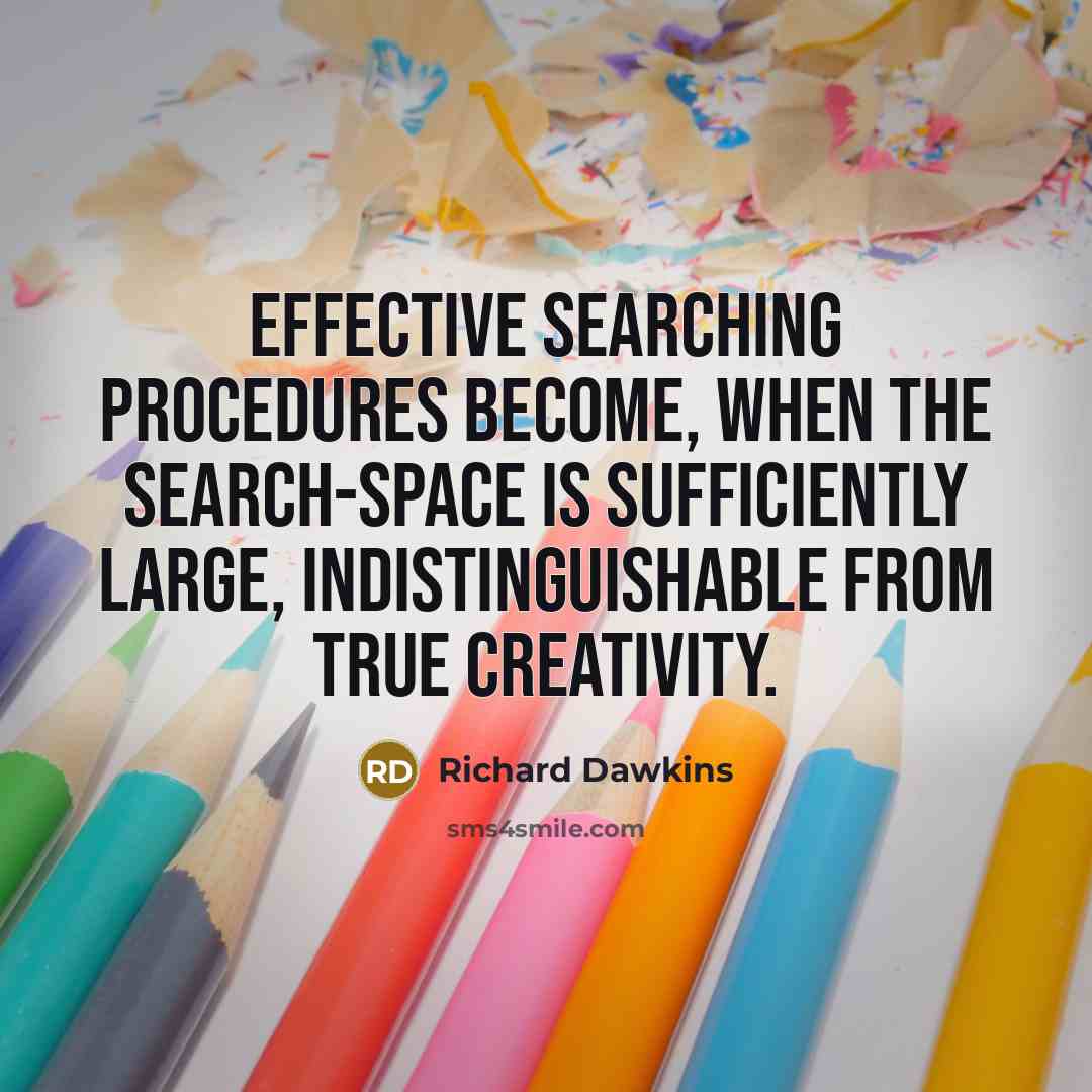 “Effective searching procedures become, when the search-space is sufficiently large, indistinguishable from true creativity.” quote by Richard Dawkins